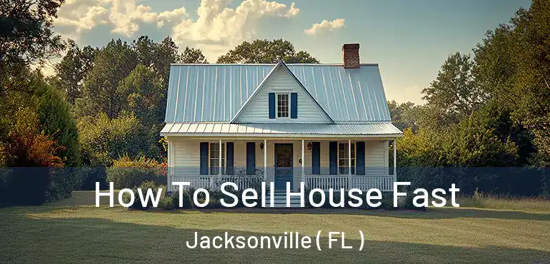  How To Sell House Fast Jacksonville ( FL )