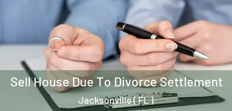  Sell House Due To Divorce Settlement Jacksonville ( FL )