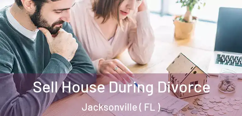  Sell House During Divorce Jacksonville ( FL )