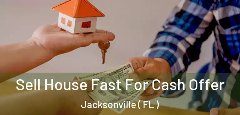  Sell House Fast For Cash Offer Jacksonville ( FL )