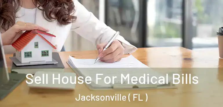  Sell House For Medical Bills Jacksonville ( FL )